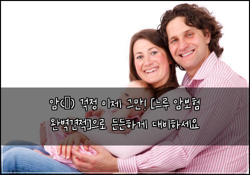  암(癌) 걱정 이제 그만! [느루 암보험 완벽견적]으로 든든하게 대비하세요