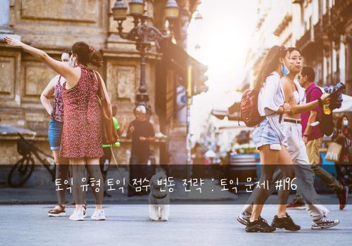 토익 유형 토익 점수 변동 전략 : 토익 문제 #196