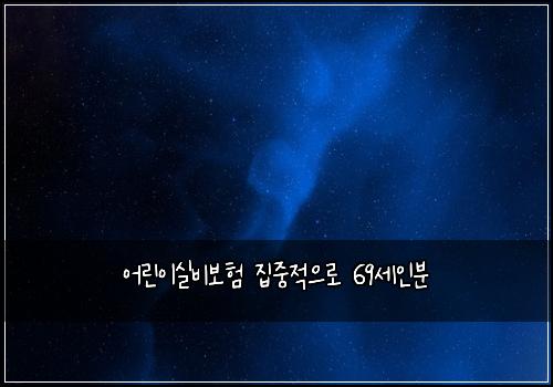 어린이실비보험 집중적으로  69세인분