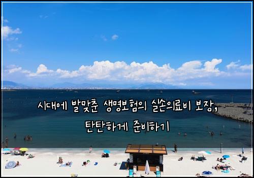  시대에 발맞춘 생명보험의 실손의료비 보장, 탄탄하게 준비하기