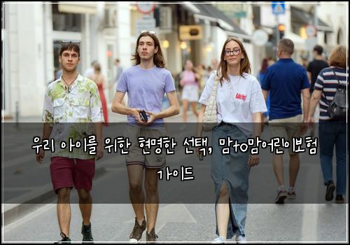  우리 아이를 위한 현명한 선택, 맘to맘어린이보험 가이드