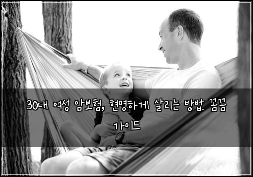  30대 여성 암보험, 현명하게 살리는 방법: 꼼꼼 가이드