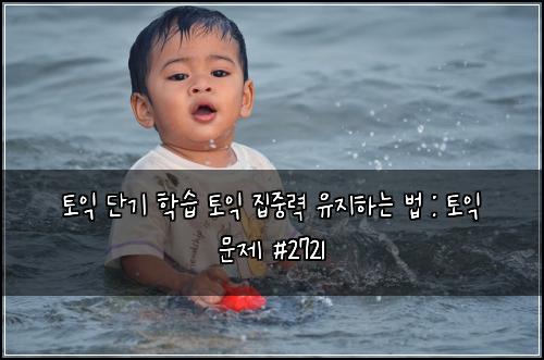 토익 단기 학습 토익 집중력 유지하는 법 : 토익 문제 #2721