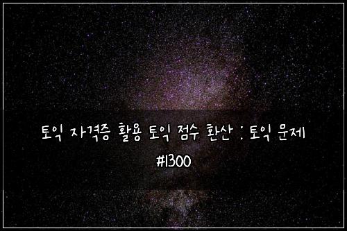 토익 자격증 활용 토익 점수 환산 : 토익 문제 #1300