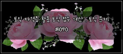 토익 자격증 활용 토익 점수 계산 : 토익 문제 #1040
