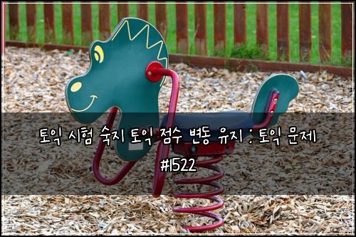 토익 시험 숙지 토익 점수 변동 유지 : 토익 문제 #1522