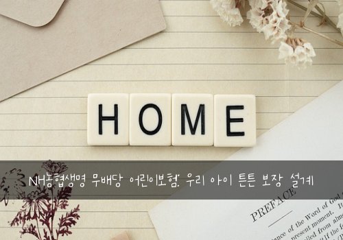 NH농협생명 무배당 어린이보험: 우리 아이 튼튼 보장 설계