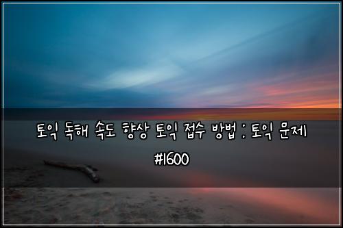 토익 독해 속도 향상 토익 접수 방법 : 토익 문제 #1600