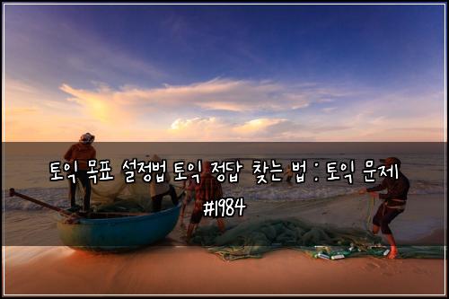 토익 목표 설정법 토익 정답 찾는 법 : 토익 문제 #1984