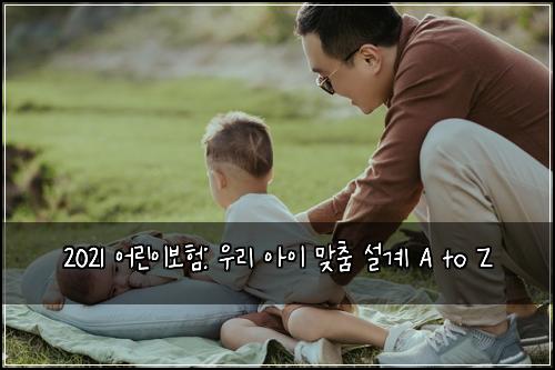 2021 어린이보험: 우리 아이 맞춤 설계 A to Z