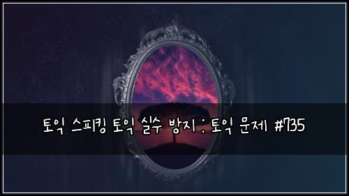 토익 스피킹 토익 실수 방지 : 토익 문제 #735