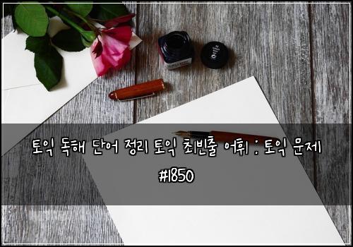 토익 독해 단어 정리 토익 최빈출 어휘 : 토익 문제 #1850