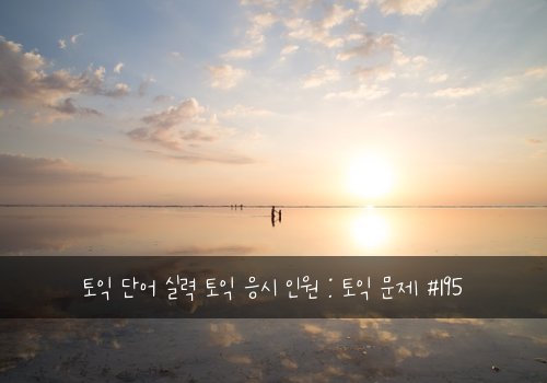 토익 단어 실력 토익 응시 인원 : 토익 문제 #195