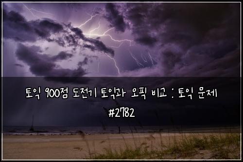 토익 900점 도전기 토익과 오픽 비교 : 토익 문제 #2782