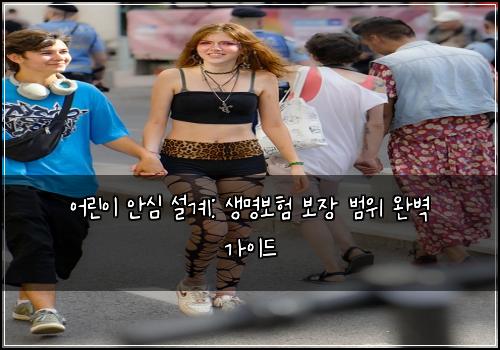 어린이 안심 설계: 생명보험 보장 범위 완벽 가이드