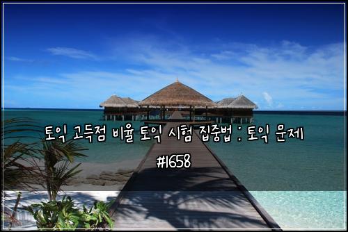 토익 고득점 비율 토익 시험 집중법 : 토익 문제 #1658