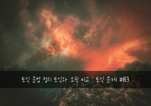 토익 문법 정리 토익과 오픽 비교 : 토익 문제 #183