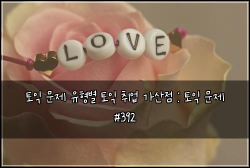 토익 문제 유형별 토익 취업 가산점 : 토익 문제 #392