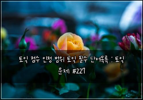 토익 점수 인정 범위 토익 필수 단어목록 : 토익 문제 #227