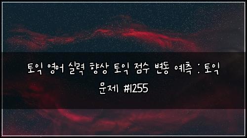 토익 영어 실력 향상 토익 점수 변동 예측 : 토익 문제 #1255