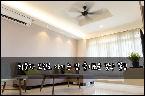 화물차 보험료 아끼는 법: 슬기로운 절약 꿀팁