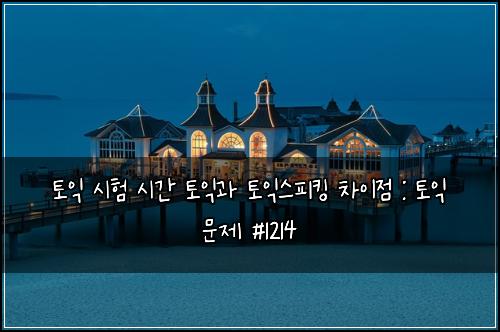 토익 시험 시간 토익과 토익스피킹 차이점 : 토익 문제 #1214
