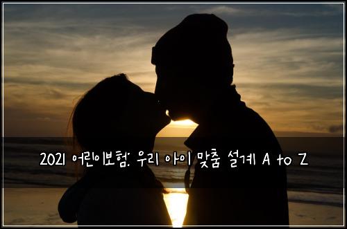 2021 어린이보험: 우리 아이 맞춤 설계 A to Z