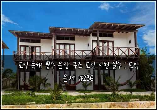 토익 독해 필수 문장 구조 토익 시험 실수 : 토익 문제 #236