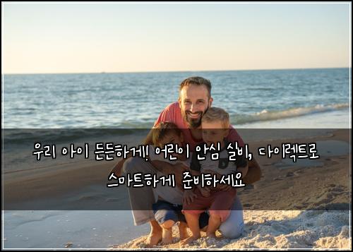  우리 아이 든든하게! 어린이 안심 실비, 다이렉트로 스마트하게 준비하세요