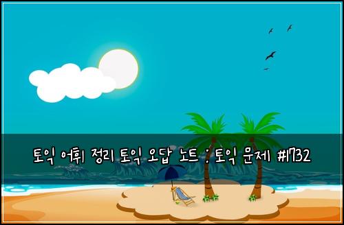 토익 어휘 정리 토익 오답 노트 : 토익 문제 #1732