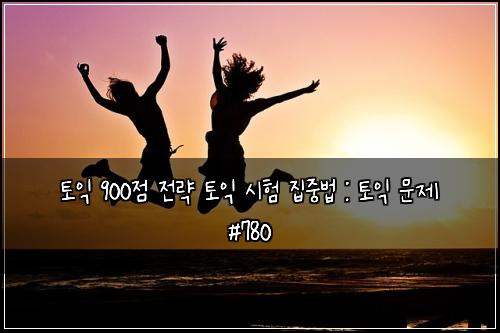 토익 900점 전략 토익 시험 집중법 : 토익 문제 #780