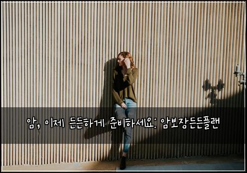  암, 이제 든든하게 준비하세요: 암보장든든플랜