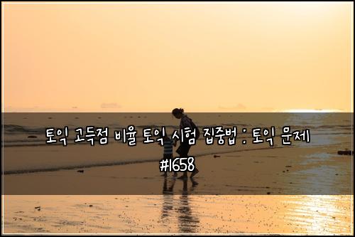 토익 고득점 비율 토익 시험 집중법 : 토익 문제 #1658