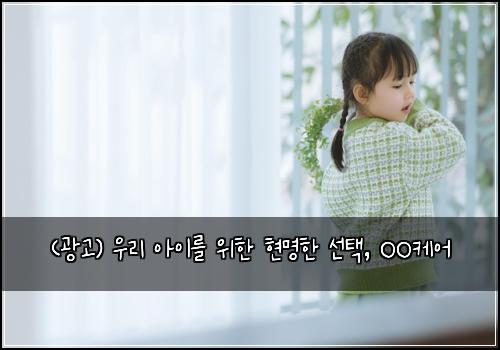 (광고) 우리 아이를 위한 현명한 선택, OO케어