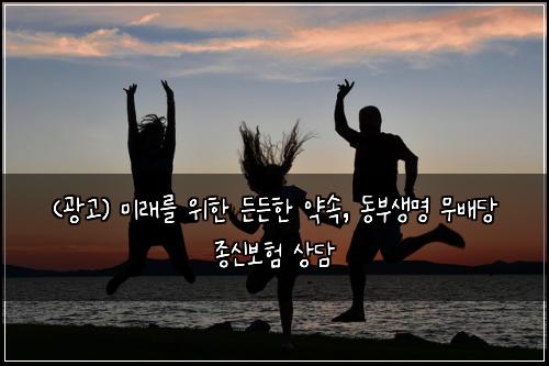 (광고) 미래를 위한 든든한 약속, 동부생명 무배당 종신보험 상담