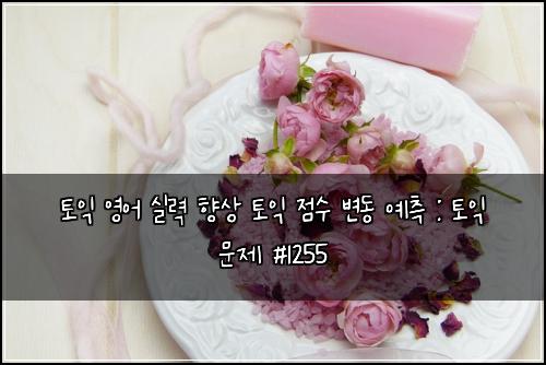 토익 영어 실력 향상 토익 점수 변동 예측 : 토익 문제 #1255