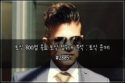 토익 800점 목표 토익 점수대 분석 : 토익 문제 #2885