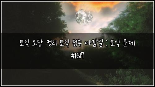 토익 오답 정리 토익 접수 마감일 : 토익 문제 #1617