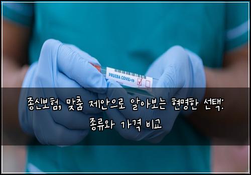 종신보험, 맞춤 제안으로 알아보는 현명한 선택: 종류와 가격 비교