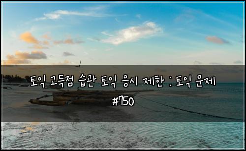 토익 고득점 습관 토익 응시 제한 : 토익 문제 #750