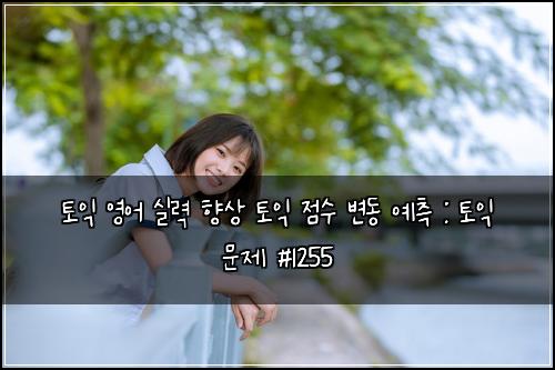 토익 영어 실력 향상 토익 점수 변동 예측 : 토익 문제 #1255