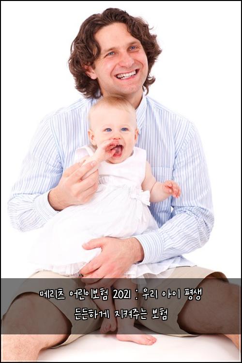 메리츠 어린이보험 2021 : 우리 아이 평생 든든하게 지켜주는 보험