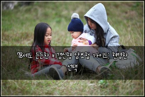  78세도 든든한 비갱신형 암보험 가이드: 현명한 선택
