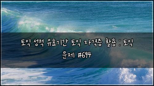 토익 성적 유효기간 토익 자격증 활용 : 토익 문제 #694