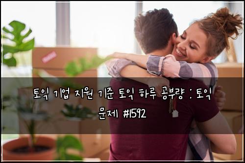 토익 기업 지원 기준 토익 하루 공부량 : 토익 문제 #1592