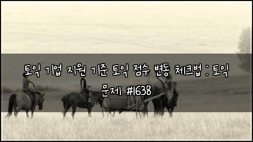 토익 기업 지원 기준 토익 점수 변동 체크법 : 토익 문제 #1638