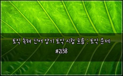 토익 독해 단어 암기 토익 시험 흐름 : 토익 문제 #2138