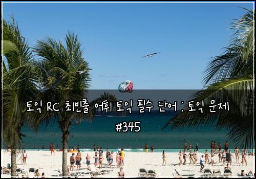 ํ ์ต RC ์ต๋น์ถ ์ดํ ํ ์ต ํ์ ๋จ์ด : ํ ์ต ๋ฌธ์ #345