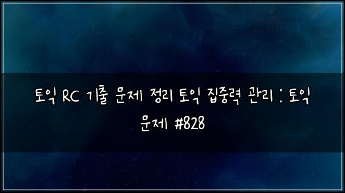 토익 RC 기출 문제 정리 토익 집중력 관리 : 토익 문제 #828