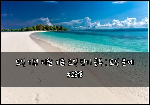 토익 기업 지원 기준 토익 단기 공부 : 토익 문제 #2898